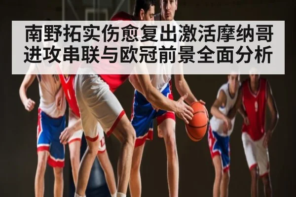 南野拓实伤愈复出激活摩纳哥进攻串联与欧冠前景全面分析 - kaiyun