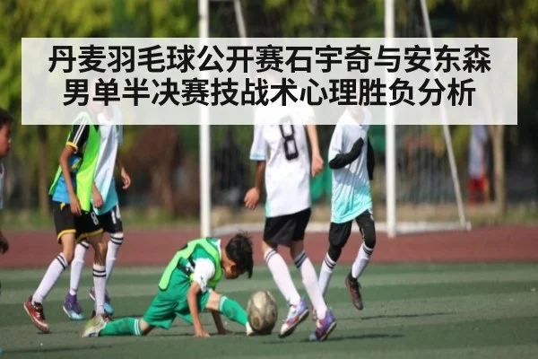 丹麦羽毛球公开赛石宇奇与安东森男单半决赛技战术心理胜负分析